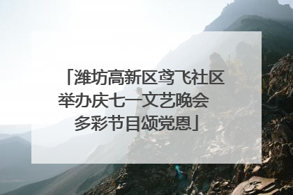 潍坊高新区鸢飞社区举办庆七一文艺晚会 多彩节目颂党恩